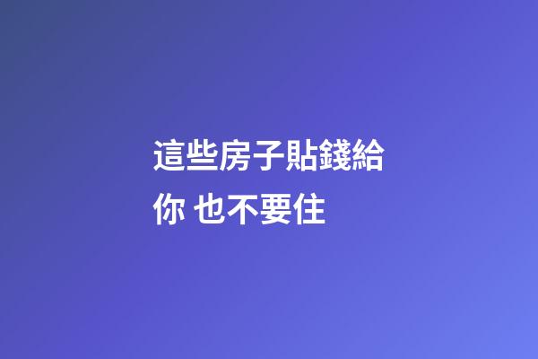 這些房子貼錢給你 也不要住